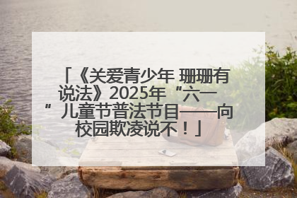 《关爱青少年 珊珊有说法》2025年“六一”儿童节普法节目——向校园欺凌说不！