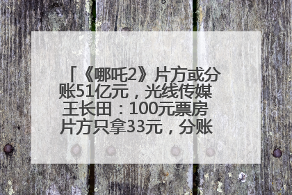 《哪吒2》片方或分账51亿元，光线传媒王长田：100元票房片方只拿33元，分账方式不合理