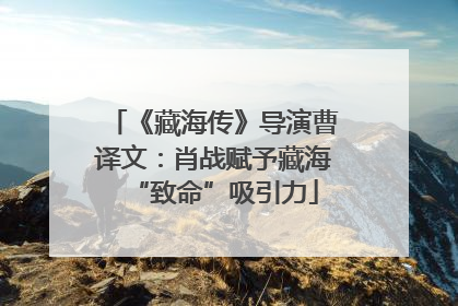 《藏海传》导演曹译文：肖战赋予藏海“致命”吸引力