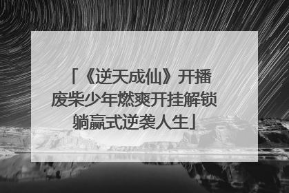 《逆天成仙》开播 废柴少年燃爽开挂解锁躺赢式逆袭人生