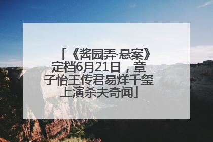 《酱园弄·悬案》定档6月21日，章子怡王传君易烊千玺上演杀夫奇闻