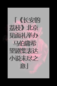 《长安的荔枝》北京见面礼举办 马伯庸希望剧集表达小说未尽之意