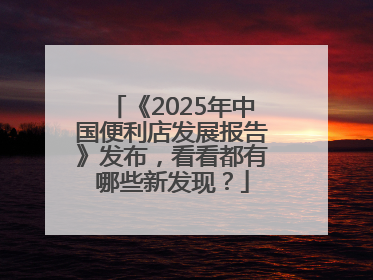《2025年中国便利店发展报告》发布，看看都有哪些新发现？