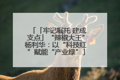 「牢记嘱托 建成支点」“辣椒大王”杨利华：以“科技红”赋能“产业绿”