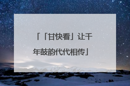 「甘快看」让千年鼓韵代代相传