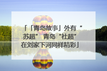 「青岛故事」外有“苏超” 青岛“社超”在刘家下河同样精彩