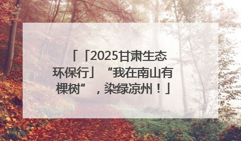 「2025甘肃生态环保行」“我在南山有棵树”，染绿凉州！