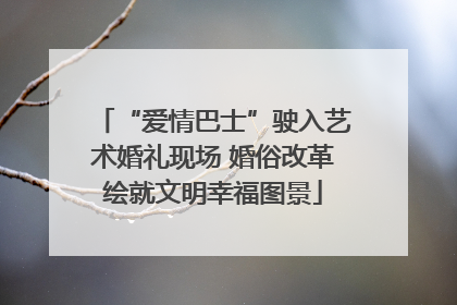“爱情巴士”驶入艺术婚礼现场 婚俗改革绘就文明幸福图景