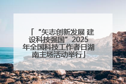 “矢志创新发展 建设科技强国”2025年全国科技工作者日湖南主场活动举行