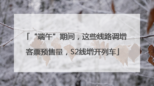 “端午”期间，这些线路调增客票预售量，S2线增开列车