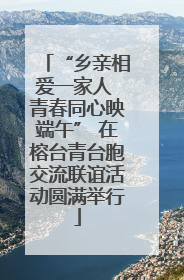“乡亲相爱一家人 青春同心映端午” 在榕台青台胞交流联谊活动圆满举行
