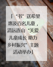 “书”送希望惠及百名儿童，清远连山“关爱儿童成长 助力乡村振兴”主题活动举办
