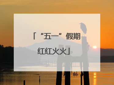 “五一”假期 红红火火