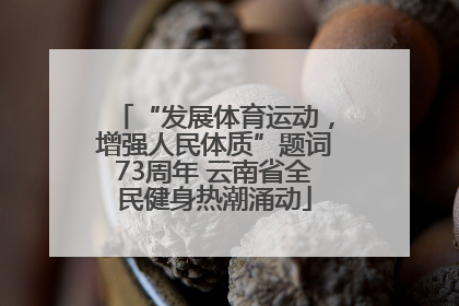 “发展体育运动，增强人民体质”题词73周年 云南省全民健身热潮涌动