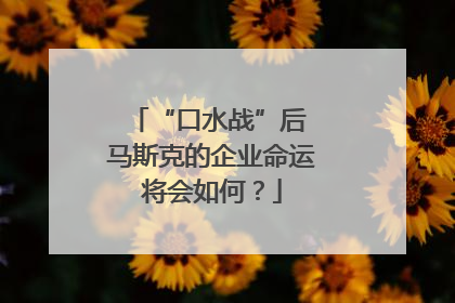 “口水战”后 马斯克的企业命运将会如何？
