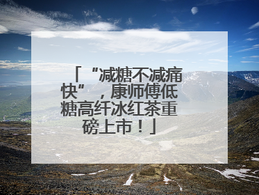 “减糖不减痛快”，康师傅低糖高纤冰红茶重磅上市！