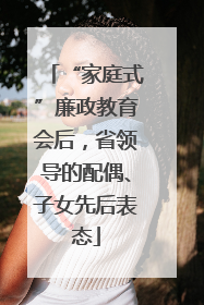 “家庭式”廉政教育会后，省领导的配偶、子女先后表态