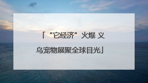 “它经济”火爆 义乌宠物展聚全球目光