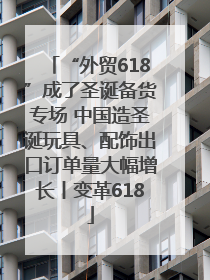 “外贸618”成了圣诞备货专场 中国造圣诞玩具、配饰出口订单量大幅增长丨变革618
