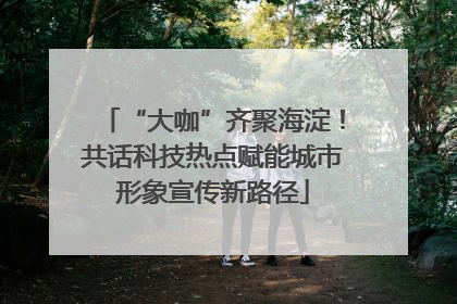 “大咖”齐聚海淀！共话科技热点赋能城市形象宣传新路径