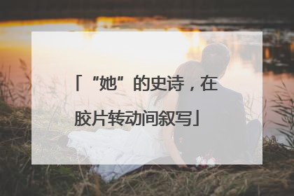 “她”的史诗，在胶片转动间叙写