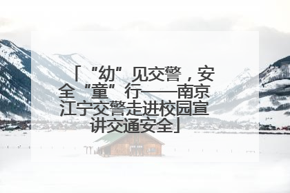 “幼”见交警，安全“童”行——南京江宁交警走进校园宣讲交通安全