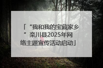 “我和我的宝藏家乡”栾川县2025年网络主题宣传活动启动