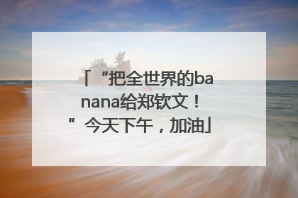 “把全世界的banana给郑钦文！”今天下午，加油