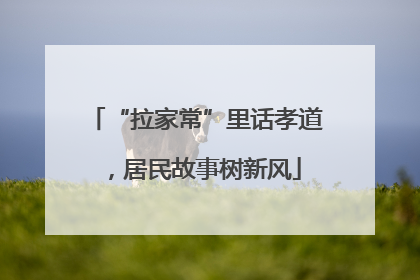 “拉家常”里话孝道，居民故事树新风