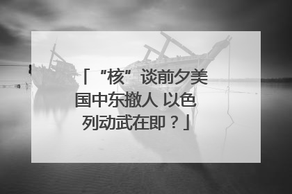 “核”谈前夕美国中东撤人 以色列动武在即？