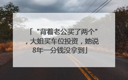 “背着老公买了两个”，大姐买车位投资，她说8年一分钱没拿到