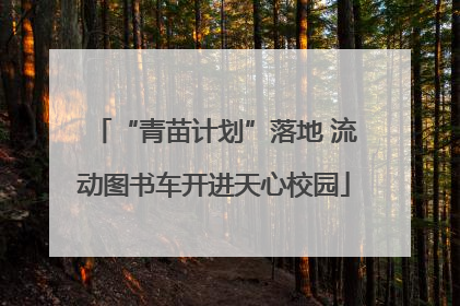 “青苗计划”落地 流动图书车开进天心校园