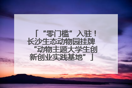 “零门槛”入驻！长沙生态动物园挂牌“动物主题大学生创新创业实践基地”