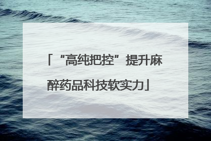 “高纯把控”提升麻醉药品科技软实力