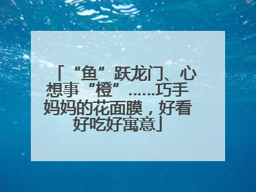 “鱼”跃龙门、心想事“橙”……巧手妈妈的花面膜，好看好吃好寓意