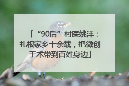 “90后”村医姚洋：扎根家乡十余载，把微创手术带到百姓身边
