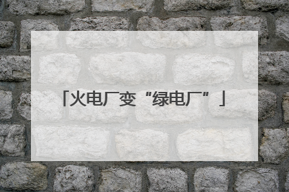火电厂变“绿电厂”