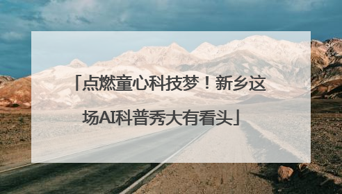 点燃童心科技梦！新乡这场AI科普秀大有看头