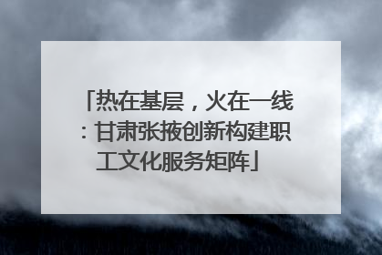 热在基层，火在一线：甘肃张掖创新构建职工文化服务矩阵