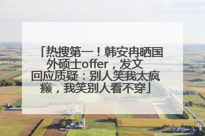 热搜第一！韩安冉晒国外硕士offer，发文回应质疑：别人笑我太疯癫，我笑别人看不穿