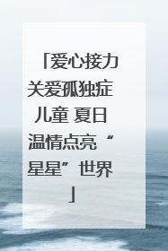 爱心接力关爱孤独症儿童 夏日温情点亮“星星”世界