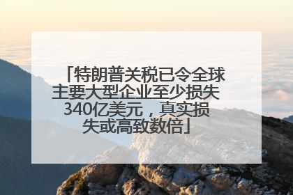 特朗普关税已令全球主要大型企业至少损失340亿美元，真实损失或高致数倍