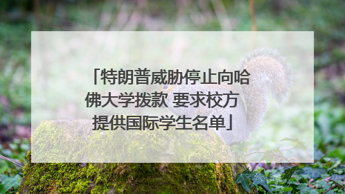特朗普威胁停止向哈佛大学拨款 要求校方提供国际学生名单