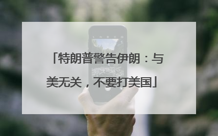 特朗普警告伊朗：与美无关，不要打美国