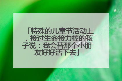 特殊的儿童节活动上，接过生命接力棒的孩子说：我会替那个小朋友好好活下去