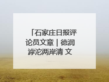 石家庄日报评论员文章｜德润滹沱两岸清 文明花开幸福城