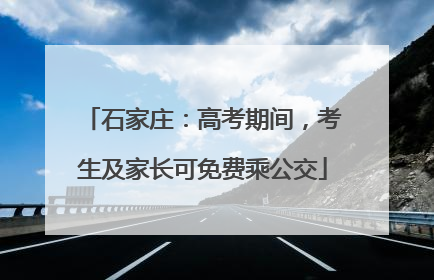 石家庄：高考期间，考生及家长可免费乘公交