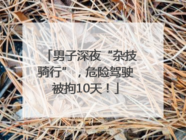 男子深夜“杂技骑行”，危险驾驶被拘10天！