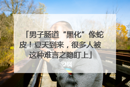 男子肠道“黑化”像蛇皮！夏天到来，很多人被这种难言之隐盯上