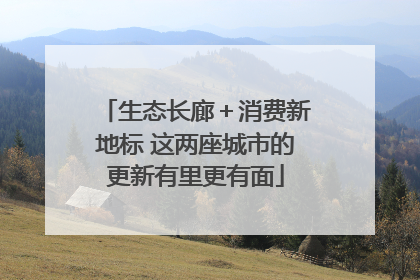 生态长廊＋消费新地标 这两座城市的更新有里更有面